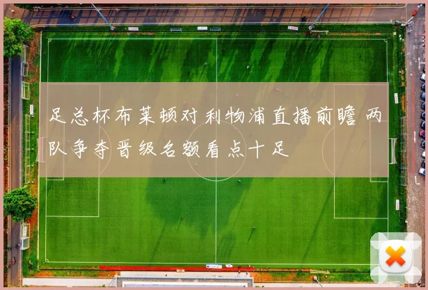 足总杯布莱顿对利物浦直播前瞻 两队争夺晋级名额看点十足