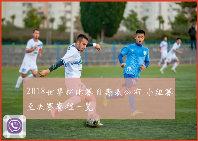 2018世界杯比赛日期表公布 小组赛至决赛赛程一览