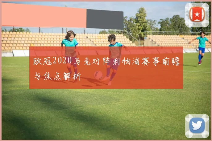 欧冠2020马竞对阵利物浦赛事前瞻与焦点解析