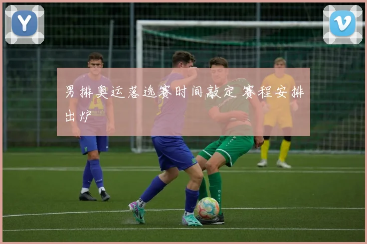男排奥运落选赛时间敲定 赛程安排出炉