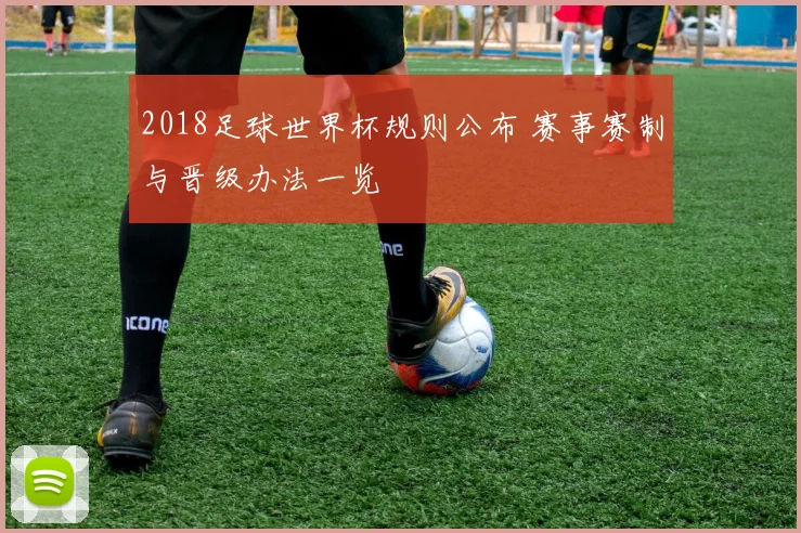 2018足球世界杯规则公布 赛事赛制与晋级办法一览