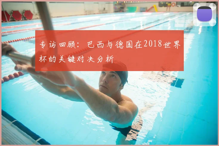 专访回顾:巴西与德国在2018世界杯的关键对决分析
