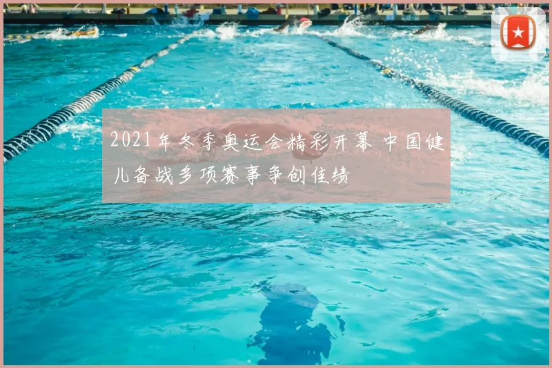 2021年冬季奥运会精彩开幕 中国健儿备战多项赛事争创佳绩