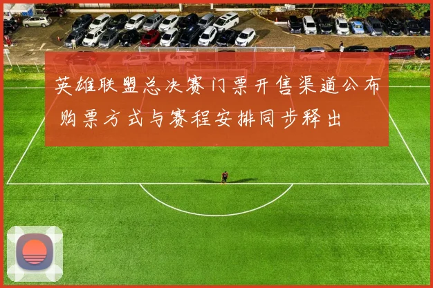 英雄联盟总决赛门票开售渠道公布 购票方式与赛程安排同步释出