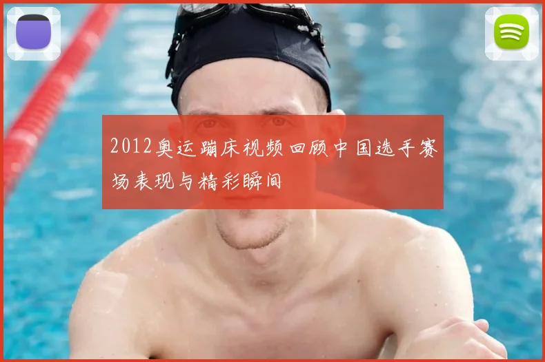 2012奥运蹦床视频回顾中国选手赛场表现与精彩瞬间