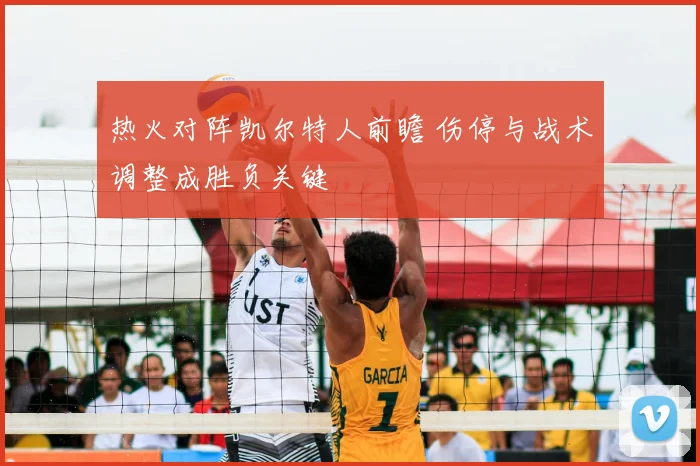 热火对阵凯尔特人前瞻 伤停与战术调整成胜负关键