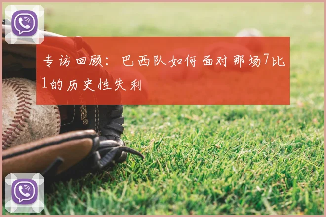 专访回顾:巴西队如何面对那场7比1的历史性失利