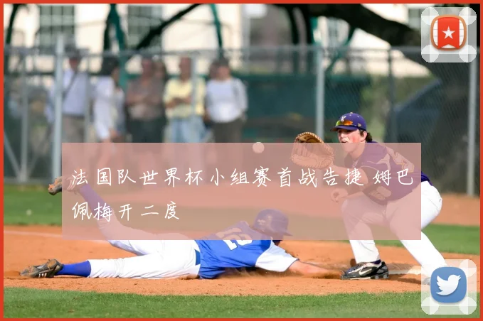 法国队世界杯小组赛首战告捷 姆巴佩梅开二度