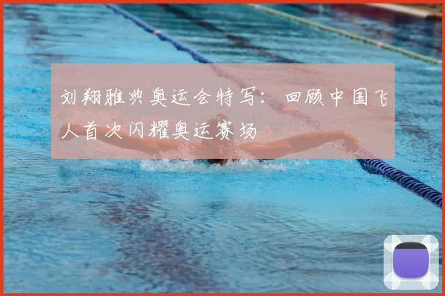 刘翔雅典奥运会特写：回顾中国飞人首次闪耀奥运赛场