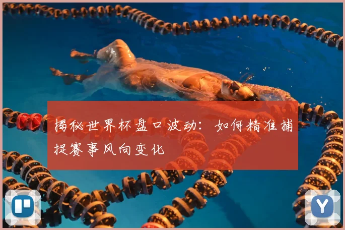 揭秘世界杯盘口波动：如何精准捕捉赛事风向变化