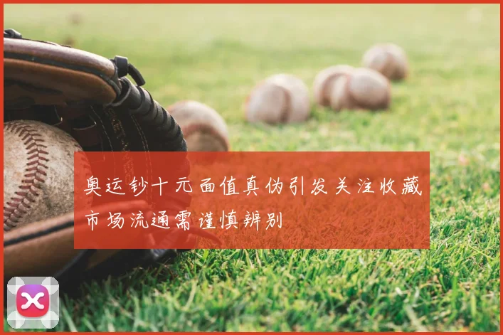 奥运钞十元面值真伪引发关注收藏市场流通需谨慎辨别