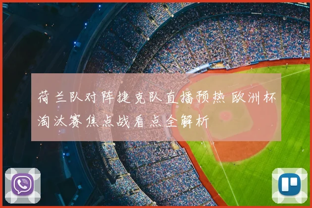 荷兰队对阵捷克队直播预热 欧洲杯淘汰赛焦点战看点全解析