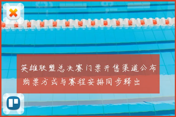 英雄联盟总决赛门票开售渠道公布 购票方式与赛程安排同步释出