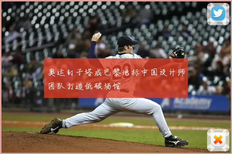 奥运钉子塔成巴黎地标中国设计师团队打造低碳场馆