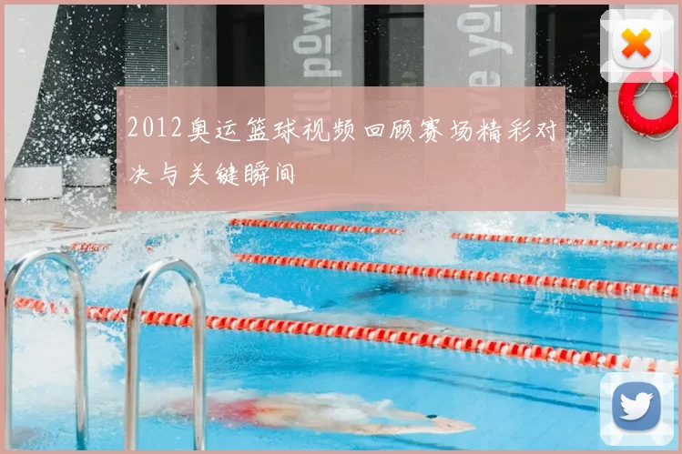 2012奥运篮球视频回顾赛场精彩对决与关键瞬间