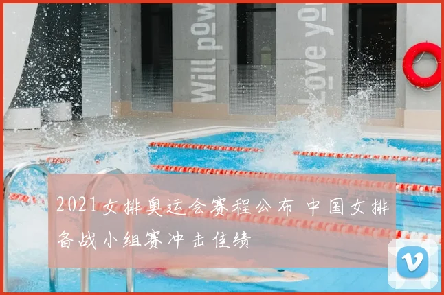 2021女排奥运会赛程公布 中国女排备战小组赛冲击佳绩