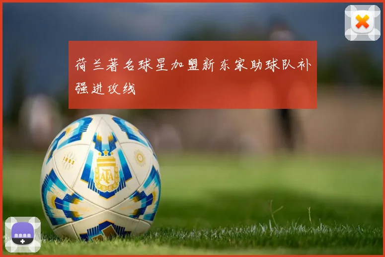 荷兰著名球星加盟新东家助球队补强进攻线