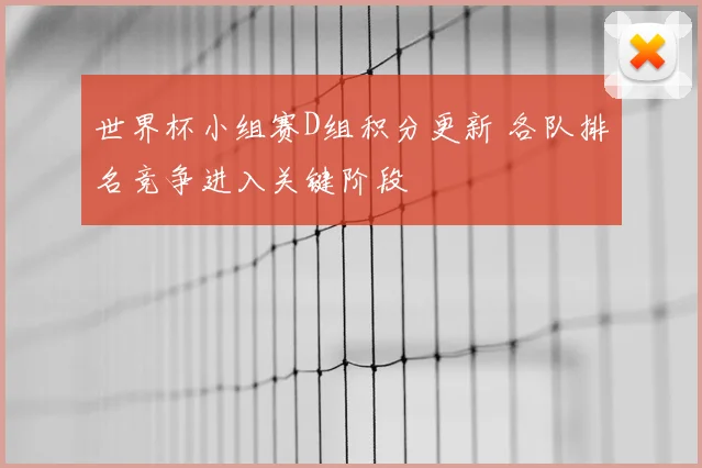 世界杯小组赛D组积分更新 各队排名竞争进入关键阶段