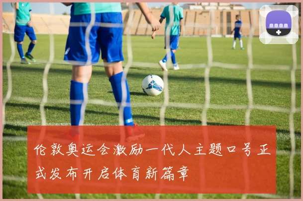 伦敦奥运会激励一代人主题口号正式发布开启体育新篇章