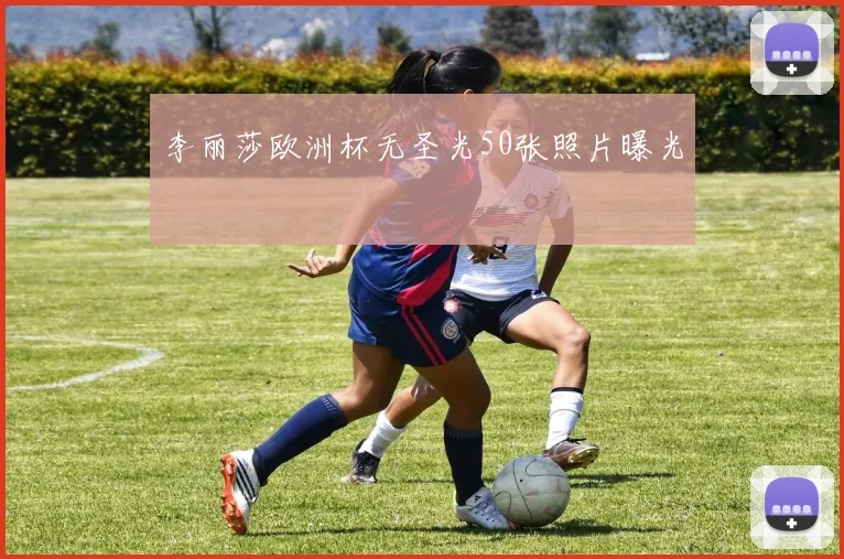 李丽莎欧洲杯无圣光50张照片曝光