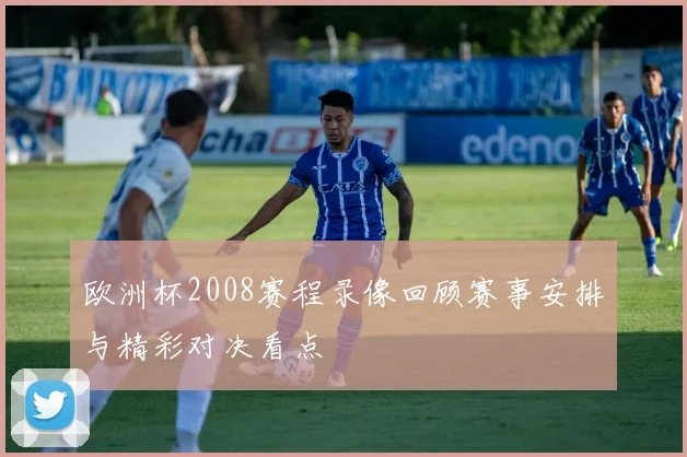 欧洲杯2008赛程录像回顾赛事安排与精彩对决看点