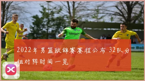 2022年男篮欧锦赛赛程公布 32队分组对阵时间一览