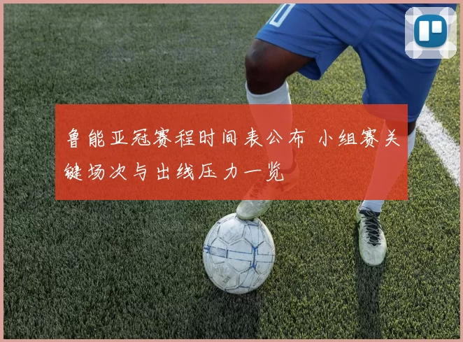 鲁能亚冠赛程时间表公布 小组赛关键场次与出线压力一览