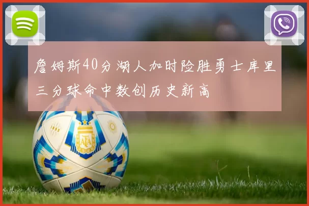 詹姆斯40分湖人加时险胜勇士库里三分球命中数创历史新高