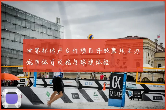 世界杯地产合作项目升级聚焦主办城市体育设施与球迷体验