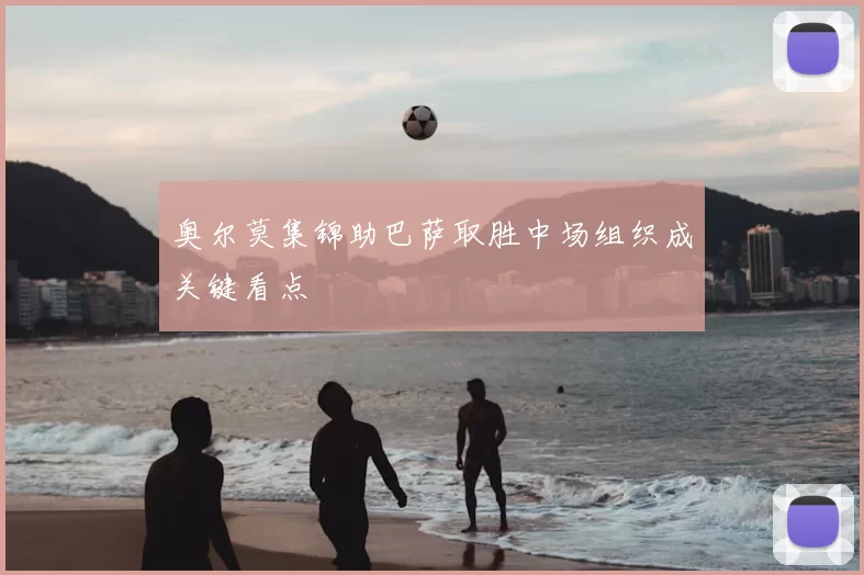 奥尔莫集锦助巴萨取胜中场组织成关键看点