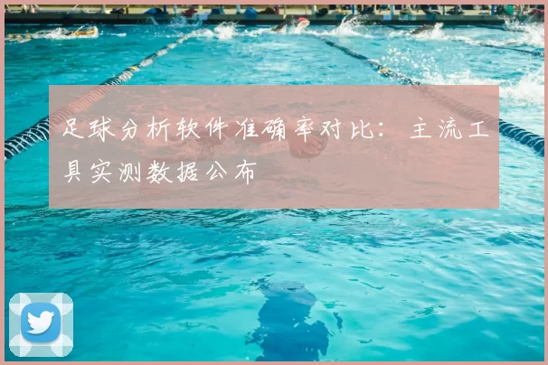 足球分析软件准确率对比：主流工具实测数据公布