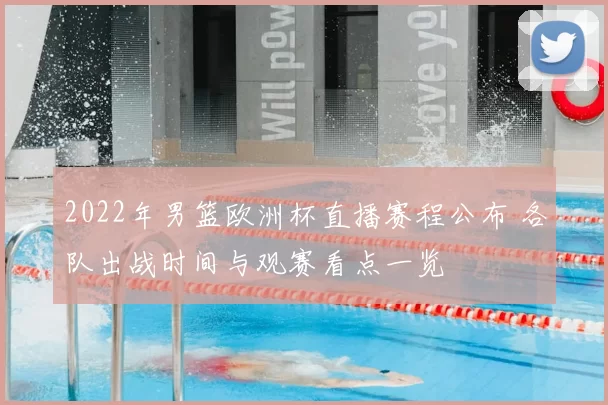 2022年男篮欧洲杯直播赛程公布 各队出战时间与观赛看点一览