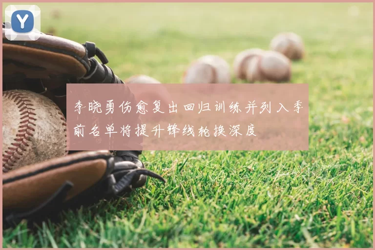 李晓勇伤愈复出回归训练并列入季前名单将提升锋线轮换深度