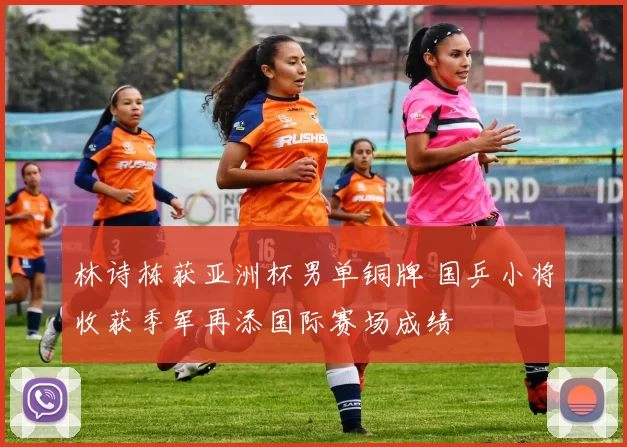 林诗栋获亚洲杯男单铜牌 国乒小将收获季军再添国际赛场成绩