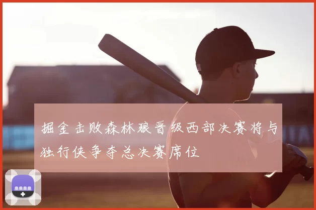 掘金击败森林狼晋级西部决赛将与独行侠争夺总决赛席位