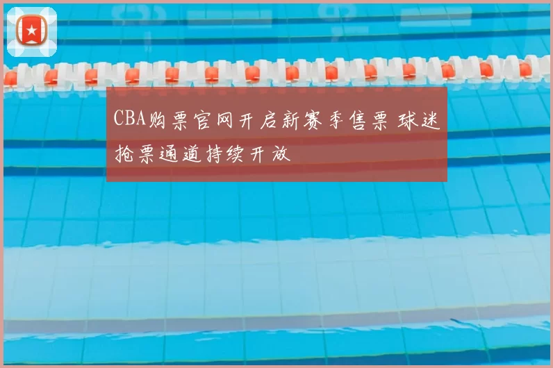 CBA购票官网开启新赛季售票 球迷抢票通道持续开放