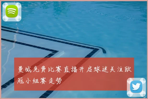 曼城免费比赛直播开启球迷关注欧冠小组赛走势