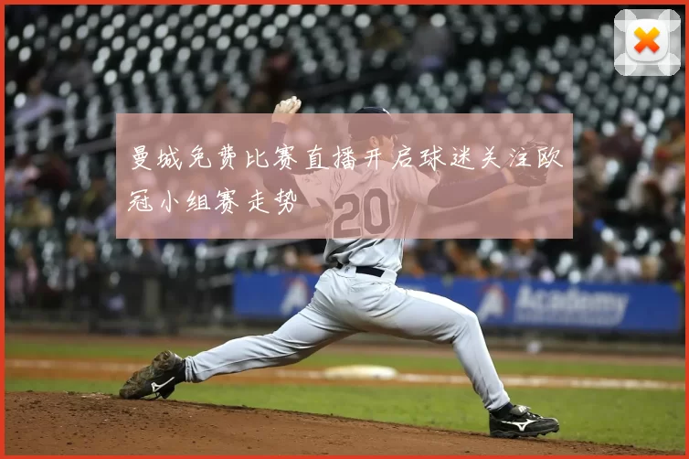 曼城免费比赛直播开启球迷关注欧冠小组赛走势