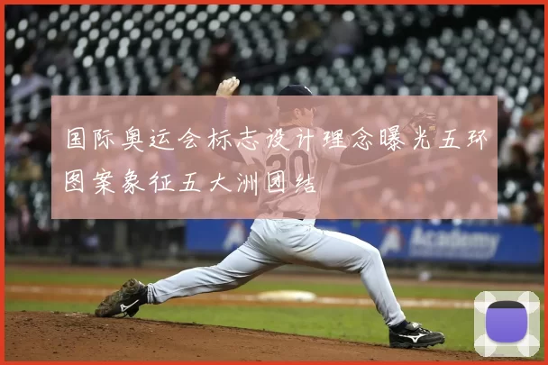 国际奥运会标志设计理念曝光五环图案象征五大洲团结