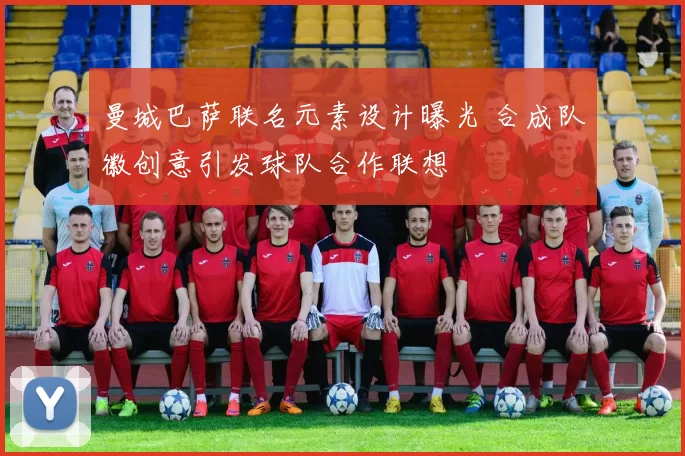 曼城巴萨联名元素设计曝光 合成队徽创意引发球队合作联想