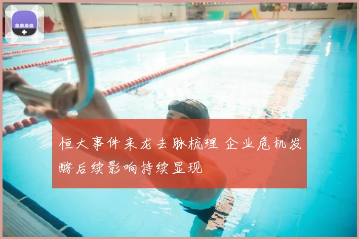 恒大事件来龙去脉梳理 企业危机发酵后续影响持续显现