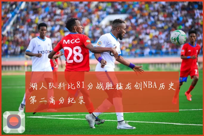 湖人队科比81分战胜猛龙创NBA历史第二高分纪录