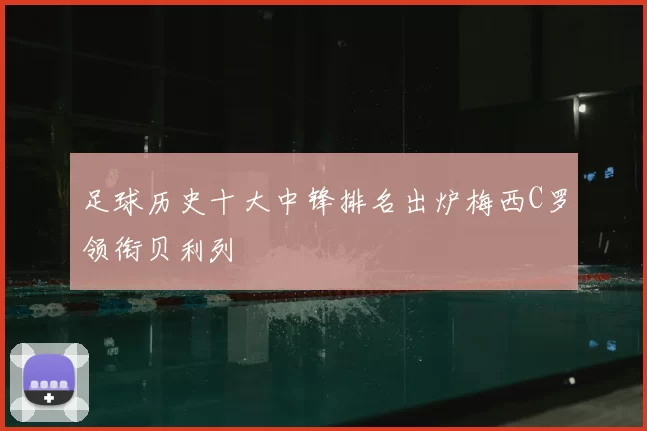 足球历史十大中锋排名出炉梅西C罗领衔贝利列
