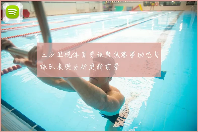 三沙卫视体育资讯聚焦赛事动态与球队表现分析更新前景