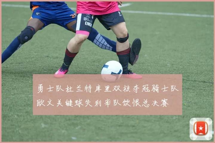 勇士队杜兰特库里双核夺冠骑士队欧文关键球失利率队饮恨总决赛