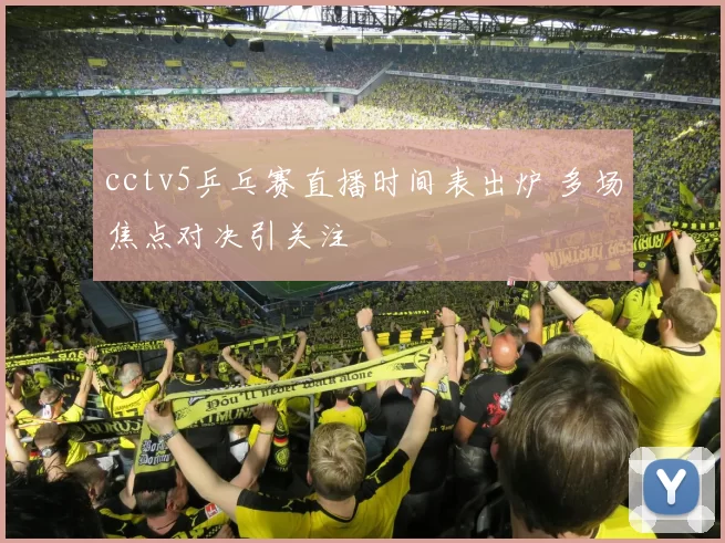 cctv5乒乓赛直播时间表出炉 多场焦点对决引关注