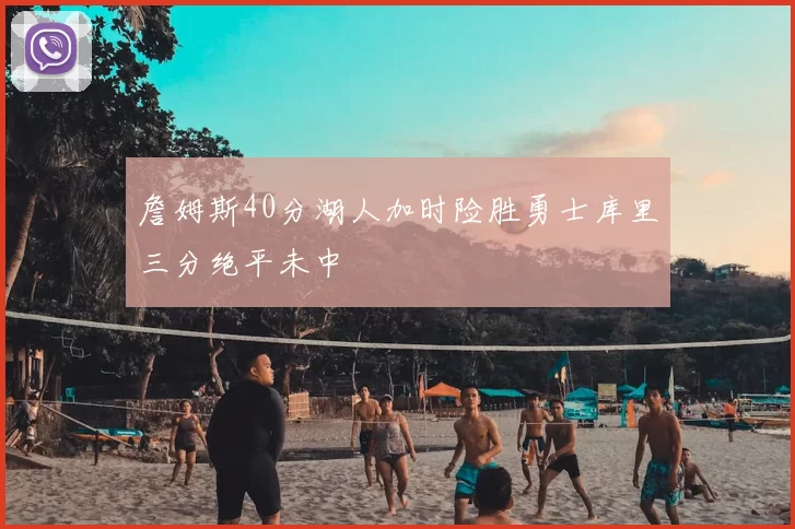 詹姆斯40分湖人加时险胜勇士库里三分绝平未中