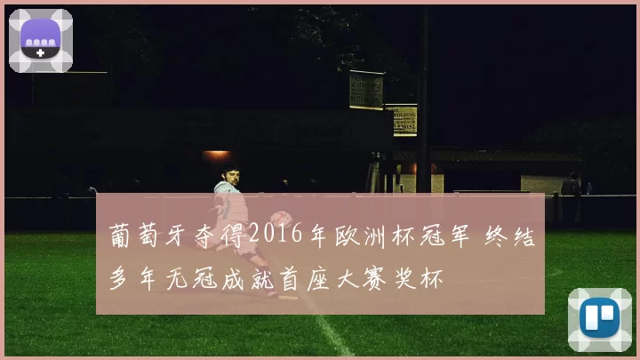 葡萄牙夺得2016年欧洲杯冠军 终结多年无冠成就首座大赛奖杯