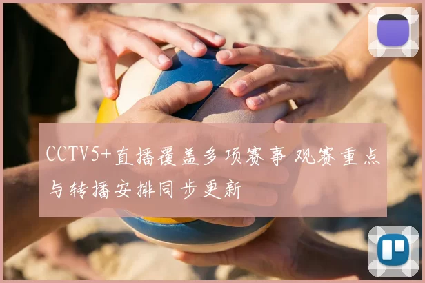 CCTV5+直播覆盖多项赛事 观赛重点与转播安排同步更新