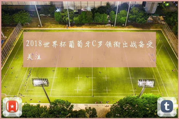 2018世界杯葡萄牙C罗领衔出战备受关注
